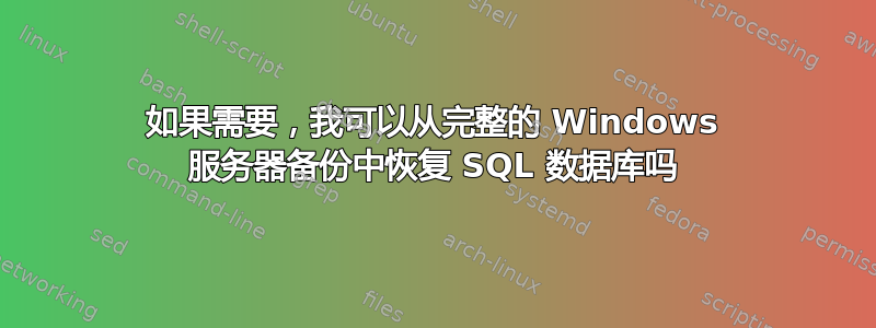 如果需要，我可以从完整的 Windows 服务器备份中恢复 SQL 数据库吗