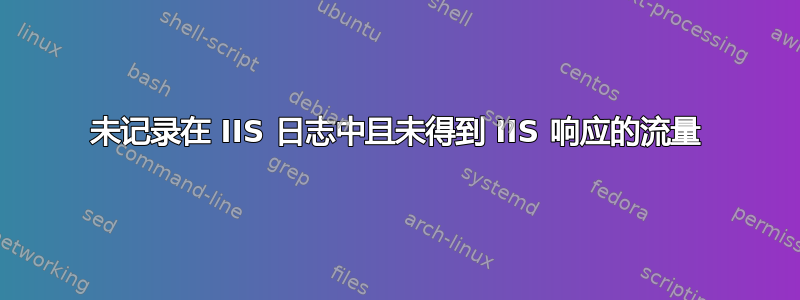 未记录在 IIS 日志中且未得到 IIS 响应的流量