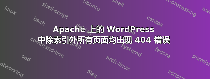 Apache 上的 WordPress 中除索引外所有页面均出现 404 错误