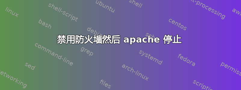 禁用防火墙然后 apache 停止