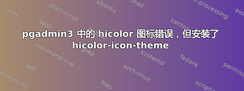 pgadmin3 中的 hicolor 图标错误，但安装了 hicolor-icon-theme