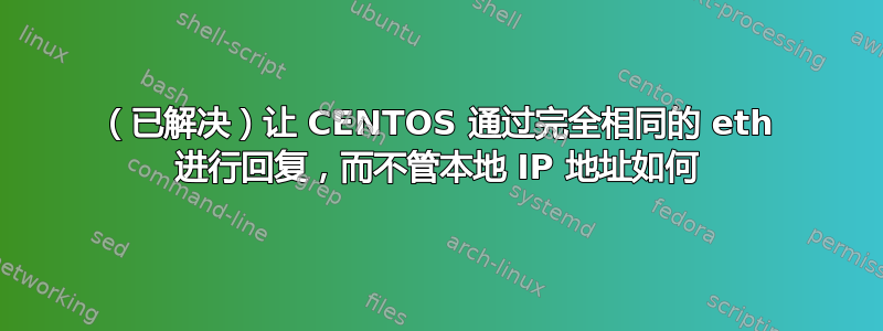 （已解决）让 CENTOS 通过完全相同的 eth 进行回复，而不管本地 IP 地址如何