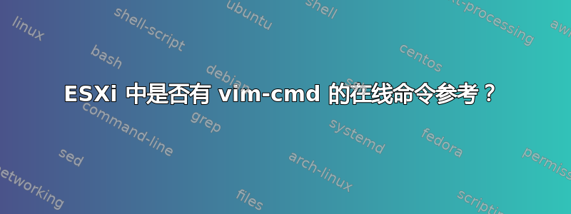 ESXi 中是否有 vim-cmd 的在线命令参考？