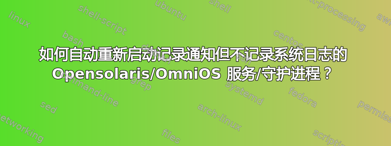 如何自动重新启动记录通知但不记录系统日志的 Opensolaris/OmniOS 服务/守护进程？