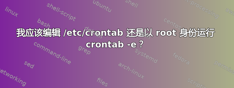 我应该编辑 /etc/crontab 还是以 root 身份运行 crontab -e？