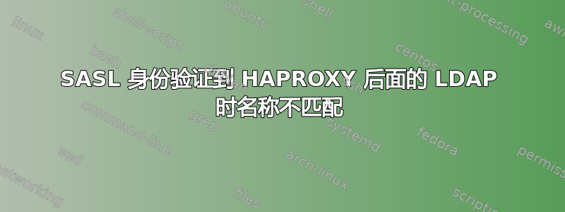 SASL 身份验证到 HAPROXY 后面的 LDAP 时名称不匹配