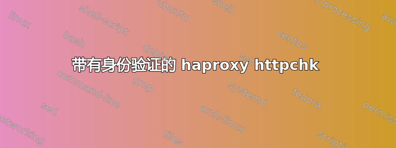 带有身份验证的 haproxy httpchk