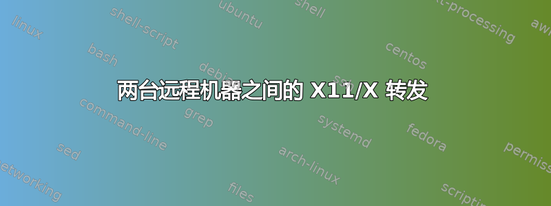 两台远程机器之间的 X11/X 转发