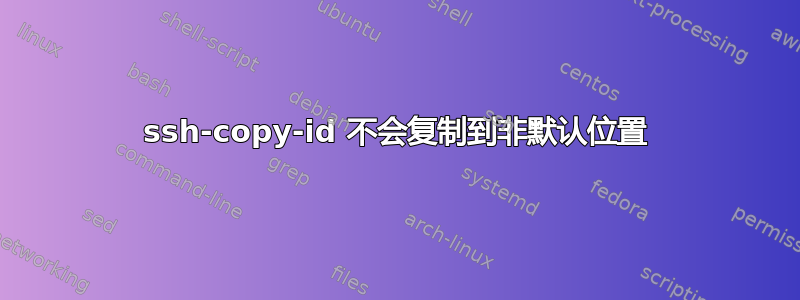 ssh-copy-id 不会复制到非默认位置