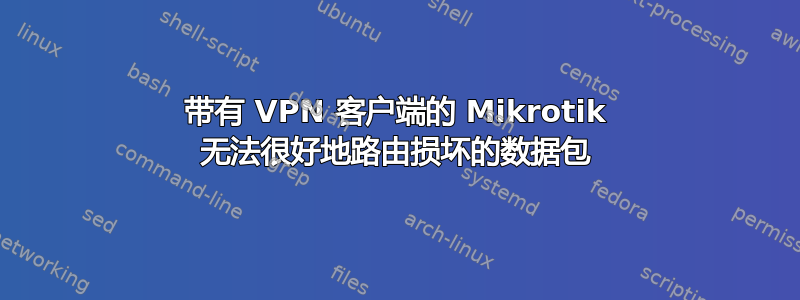 带有 VPN 客户端的 Mikrotik 无法很好地路由损坏的数据包