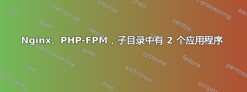 Nginx、PHP-FPM，子目录中有 2 个应用程序