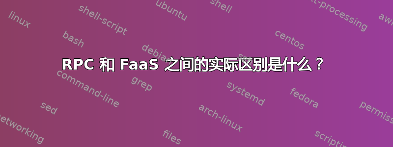 RPC 和 FaaS 之间的实际区别是什么？