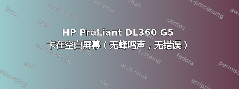 HP ProLiant DL360 G5 卡在空白屏幕（无蜂鸣声，无错误）