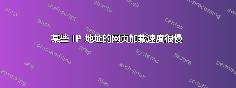 某些 IP 地址的网页加载速度很慢