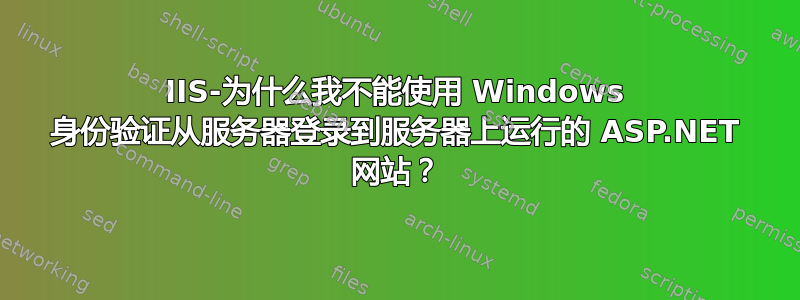 IIS-为什么我不能使用 Windows 身份验证从服务器登录到服务器上运行的 ASP.NET 网站？