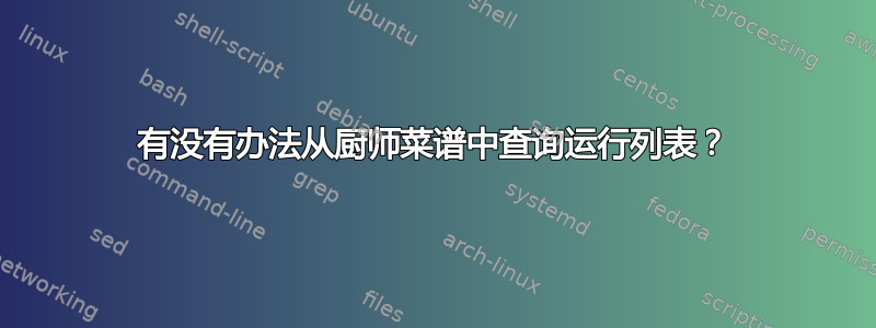 有没有办法从厨师菜谱中查询运行列表？