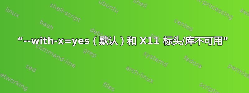 “--with-x=yes（默认）和 X11 标头/库不可用”