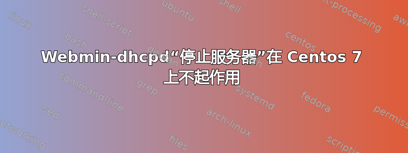 Webmin-dhcpd“停止服务器”在 Centos 7 上不起作用