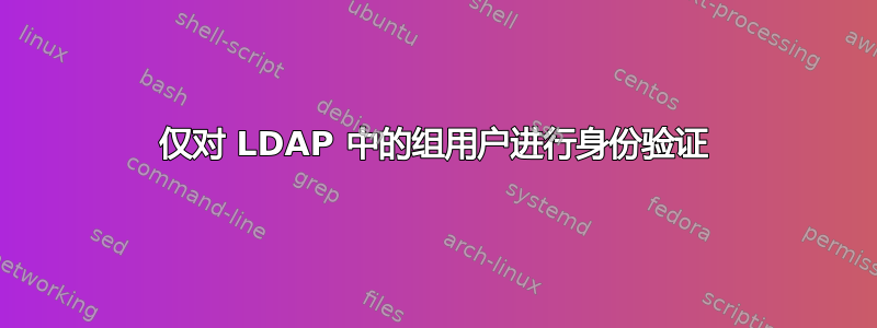 仅对 LDAP 中的组用户进行身份验证