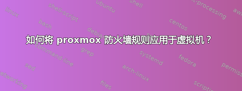 如何将 proxmox 防火墙规则应用于虚拟机？