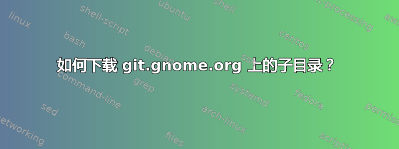 如何下载 git.gnome.org 上的子目录？