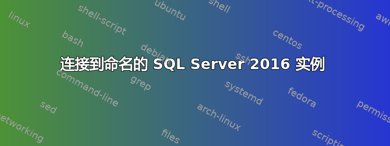 连接到命名的 SQL Server 2016 实例