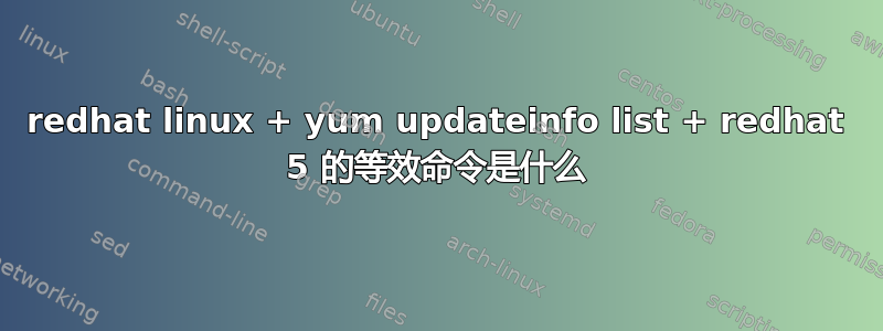 redhat linux + yum updateinfo list + redhat 5 的等效命令是什么