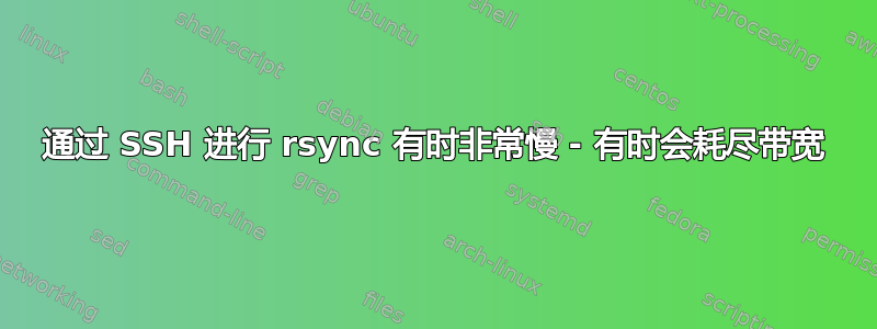 通过 SSH 进行 rsync 有时非常慢 - 有时会耗尽带宽