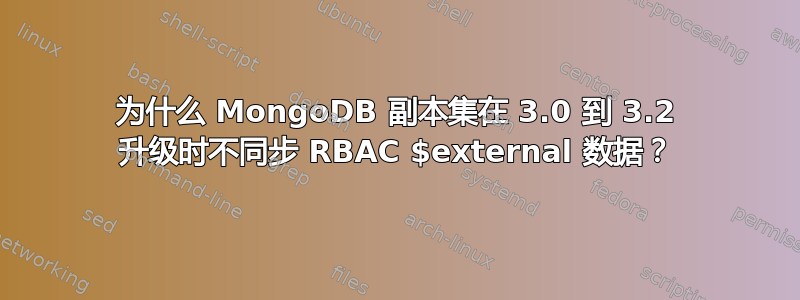 为什么 MongoDB 副本集在 3.0 到 3.2 升级时不同步 RBAC $external 数据？