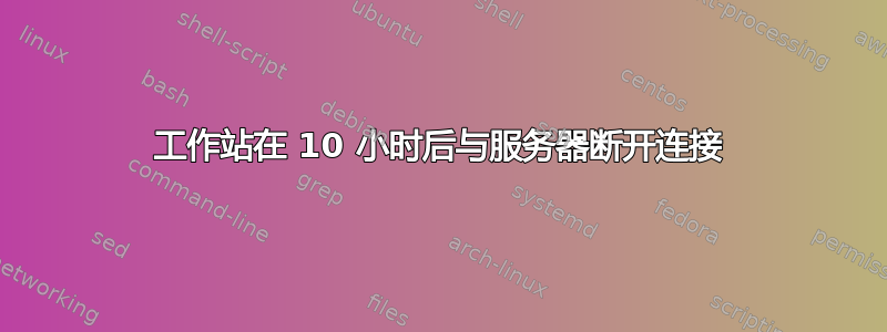 工作站在 10 小时后与服务器断开连接