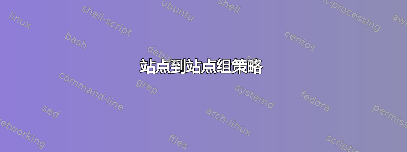 站点到站点组策略