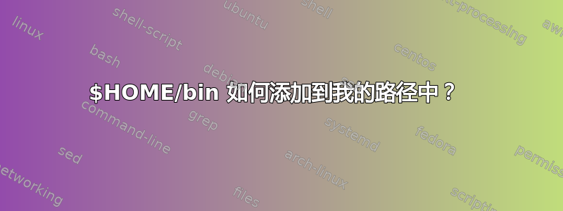 $HOME/bin 如何添加到我的路径中？ 