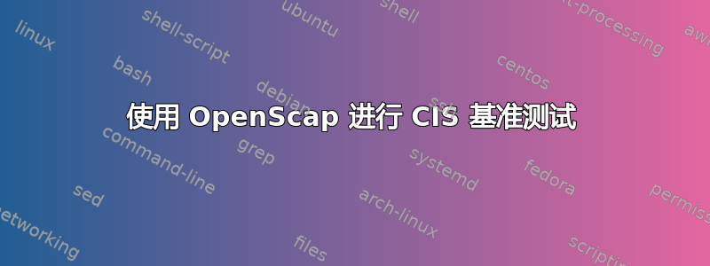 使用 OpenScap 进行 CIS 基准测试