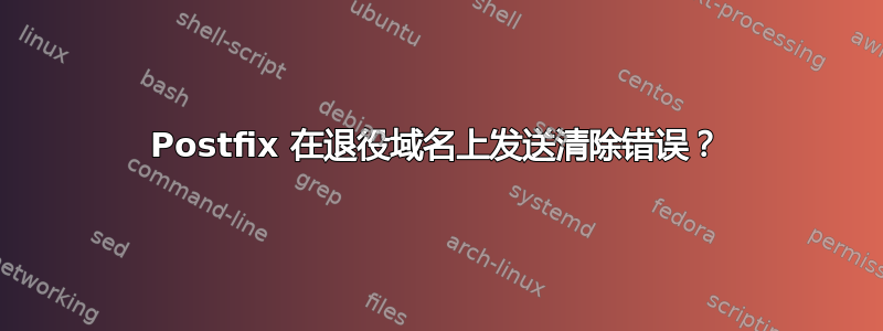 Postfix 在退役域名上发送清除错误？