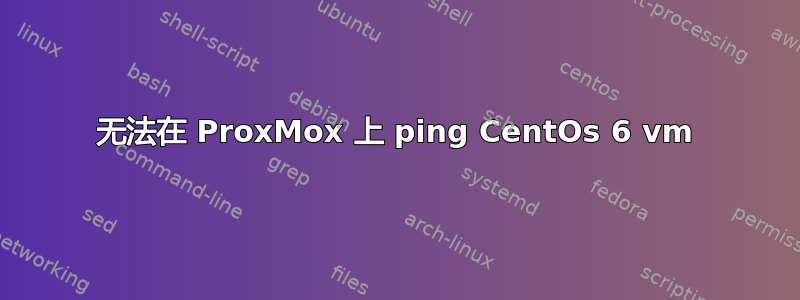 无法在 ProxMox 上 ping CentOs 6 vm