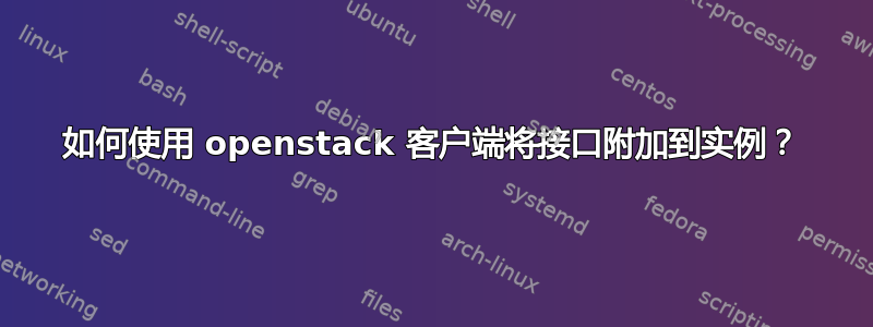 如何使用 openstack 客户端将接口附加到实例？