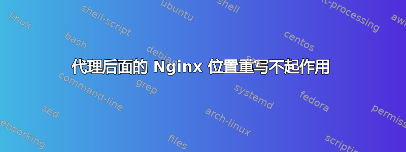 代理后面的 Nginx 位置重写不起作用