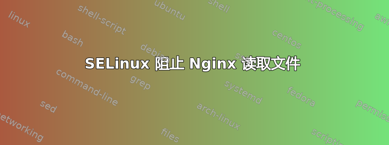 SELinux 阻止 Nginx 读取文件