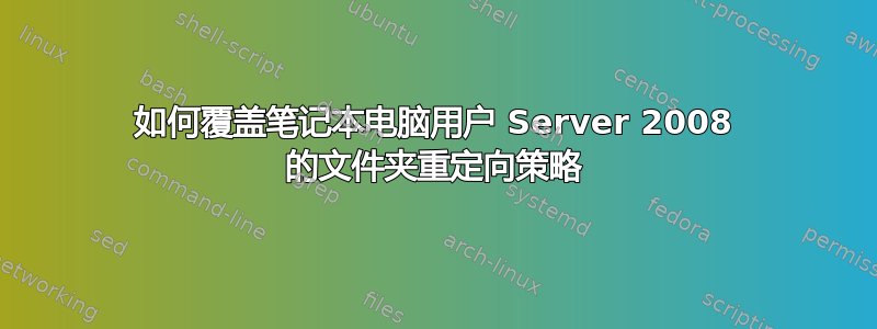 如何覆盖笔记本电脑用户 Server 2008 的文件夹重定向策略