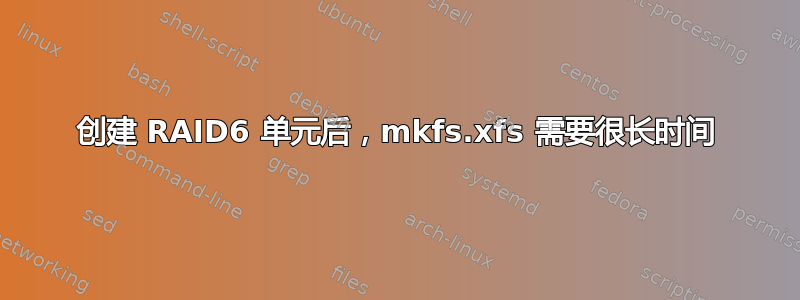 创建 RAID6 单元后，mkfs.xfs 需要很长时间