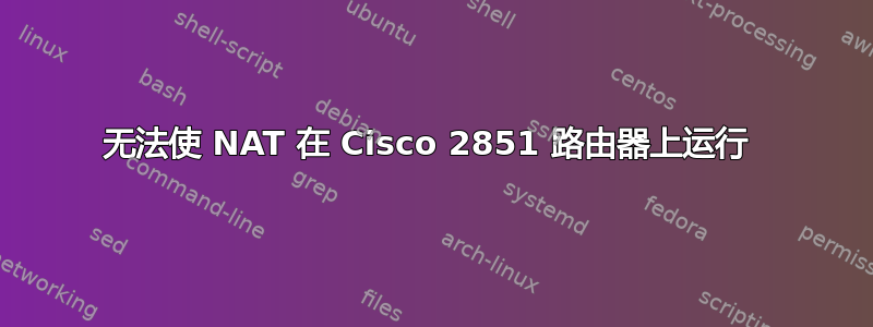 无法使 NAT 在 Cisco 2851 路由器上运行 