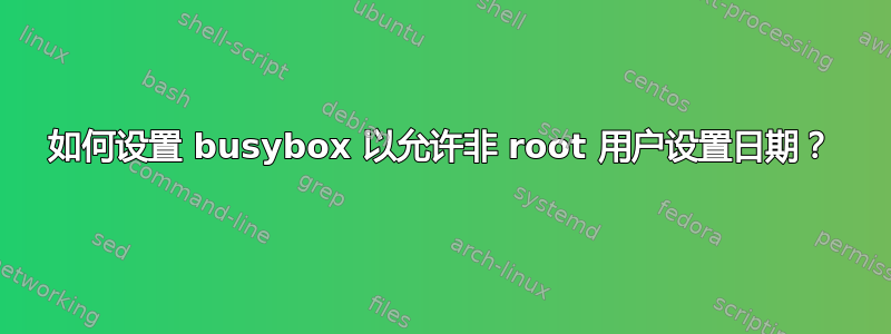 如何设置 busybox 以允许非 root 用户设置日期？