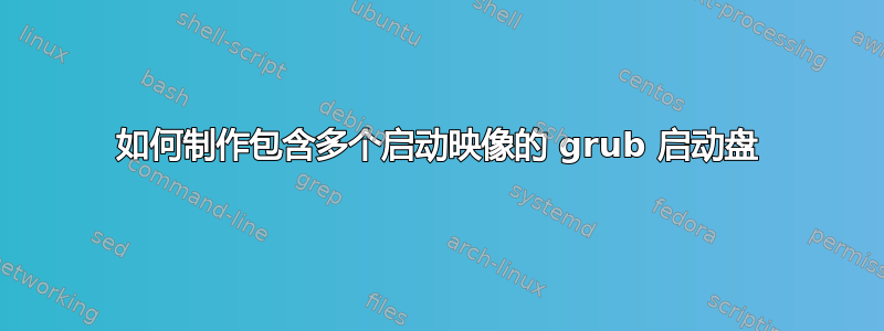 如何制作包含多个启动映像的 grub 启动盘