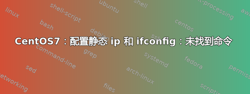 CentOS7：配置静态 ip 和 ifconfig：未找到命令