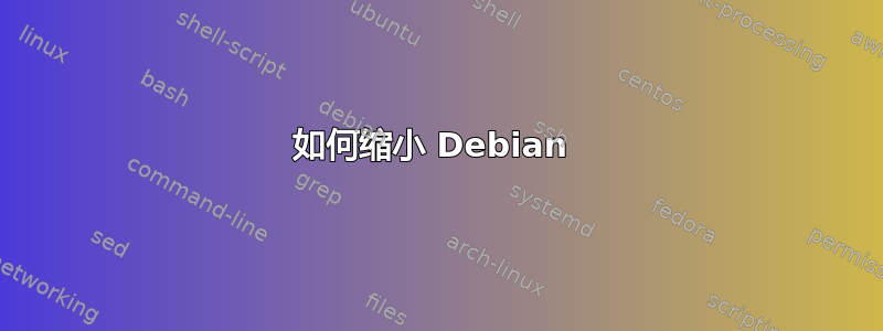 如何缩小 Debian 