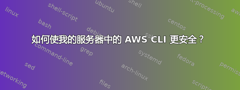 如何使我的服务器中的 AWS CLI 更安全？