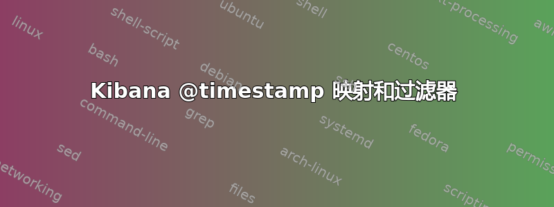 Kibana @timestamp 映射和过滤器