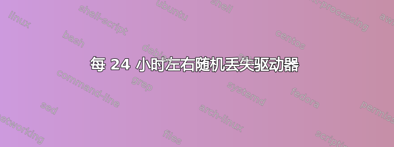 每 24 小时左右随机丢失驱动器