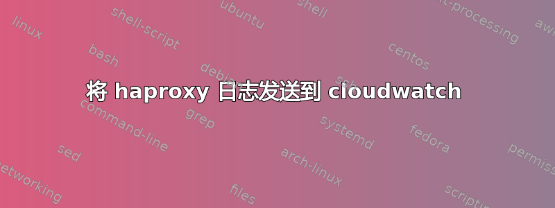 将 haproxy 日志发送到 cloudwatch