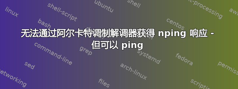 无法通过阿尔卡特调制解调器获得 nping 响应 - 但可以 ping